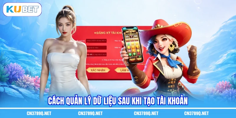 Cách quản lý dữ liệu sau khi tạo tài khoản