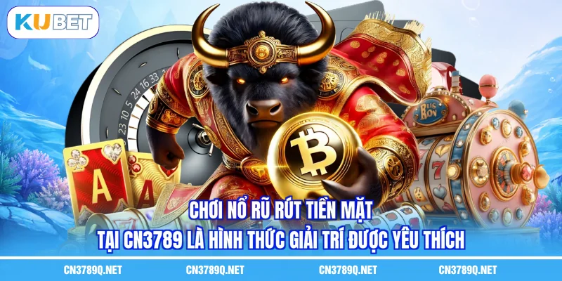 Chơi nổ rũ rút tiền mặt tại CN3789 là hình thức giải trí được yêu thích