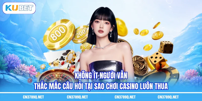 Không ít người vẫn thắc mắc câu hỏi tại sao chơi casino luôn thua Không ít người vẫn thắc mắc câu hỏi tại sao chơi casino luôn thua