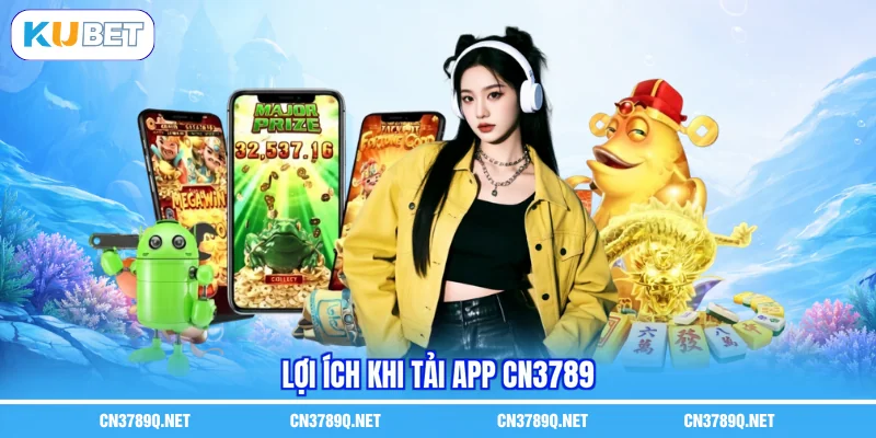 Lợi ích khi Tải app CN3789