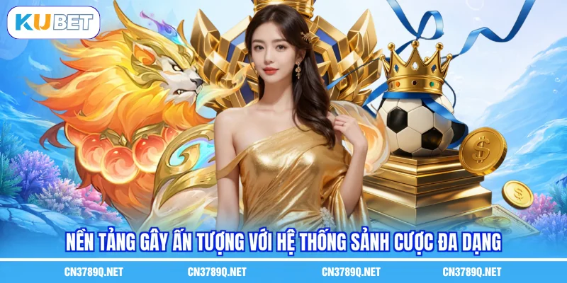 Nền tảng gây ấn tượng với hệ thống sảnh cược đa dạng