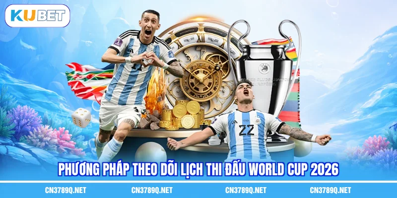 Phương pháp theo dõi lịch thi đấu World Cup 2026