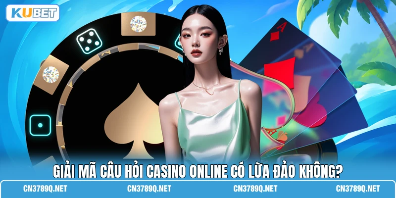 Giải mã câu hỏi casino online có lừa đảo không?